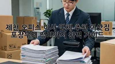 제천 오피스 이사 업체 추천! 이삿짐 포장부터 정리까지 완벽 가이드! ✨