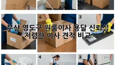 부산 영도구 원룸이사 용달 신뢰성 💯 저렴한 이사 견적 비교!